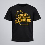 You’re Starting To Illinois Me Shirt